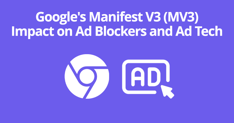 Google's Manifest V3 (MV3) Impact on Ad Blockers and Ad Tech