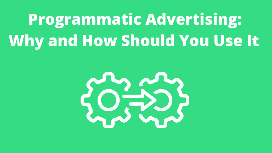 Programmatic Advertising, Why and How Should You Use It
