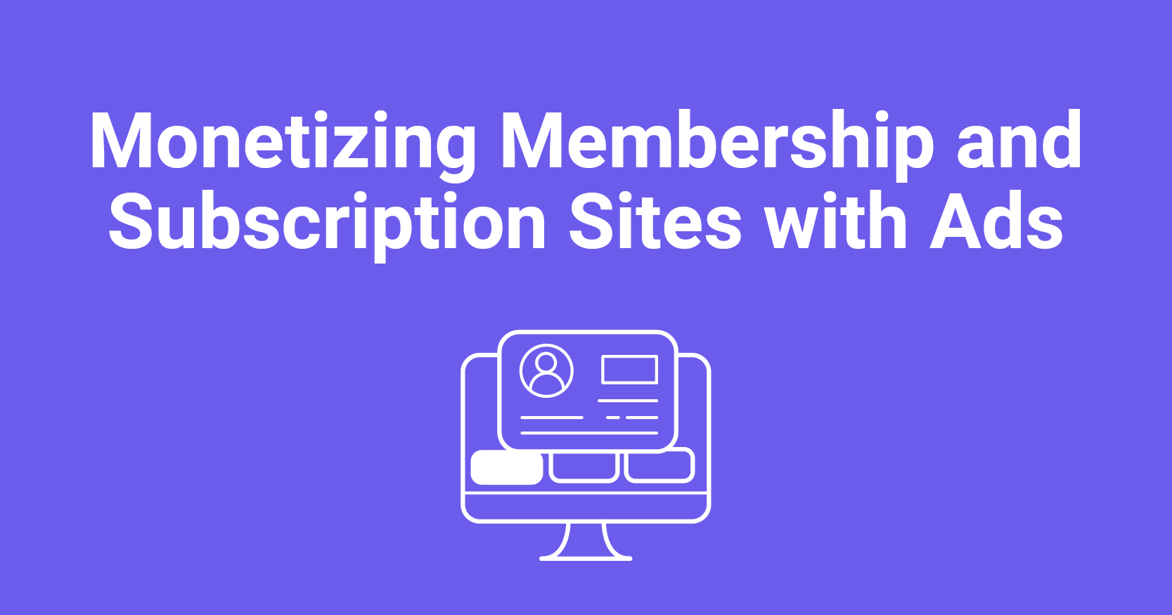 Monetizing Membership and Subscription Sites with Ads