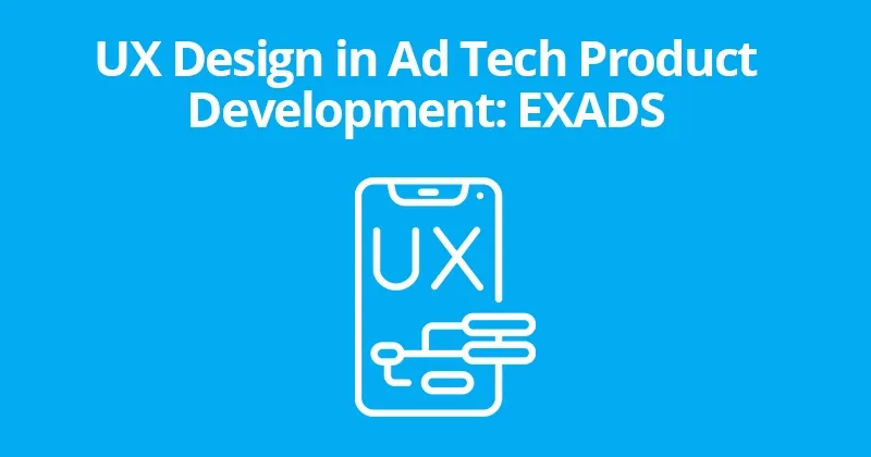UX Design in Ad Tech Product Development: EXADS
