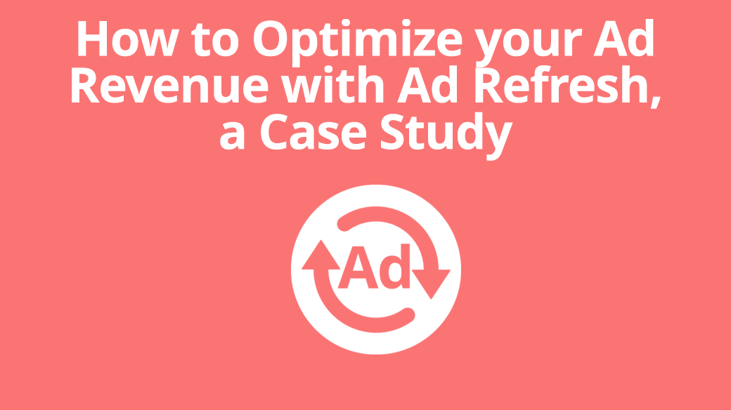 How to Optimize Your Ad Revenue with Ad Refresh, a Case Study