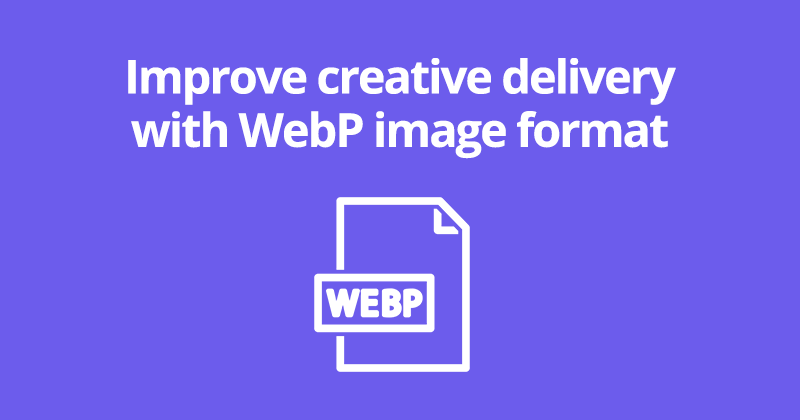 Improve creative delivery with WebP image format