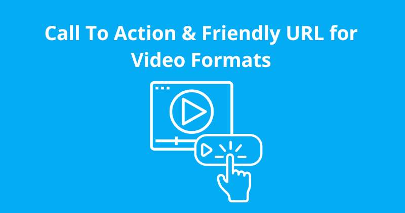 Call To Action & Friendly URL for Video Formats