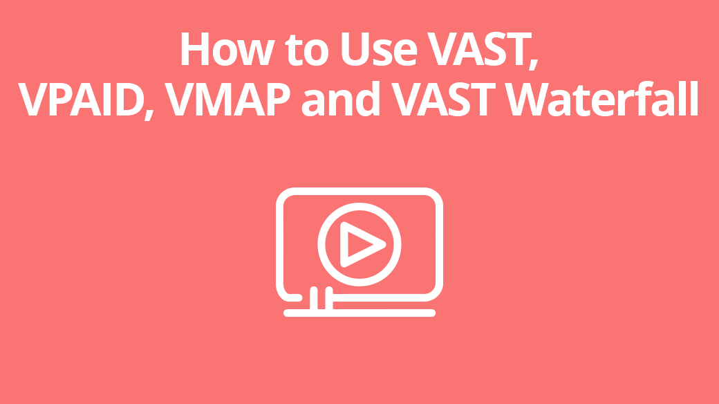 How to use VAST, VPAID, VMAP and VAST Waterfall